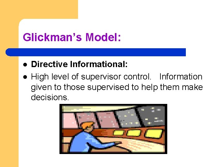Glickman’s Model: l l Directive Informational: High level of supervisor control. Information given to