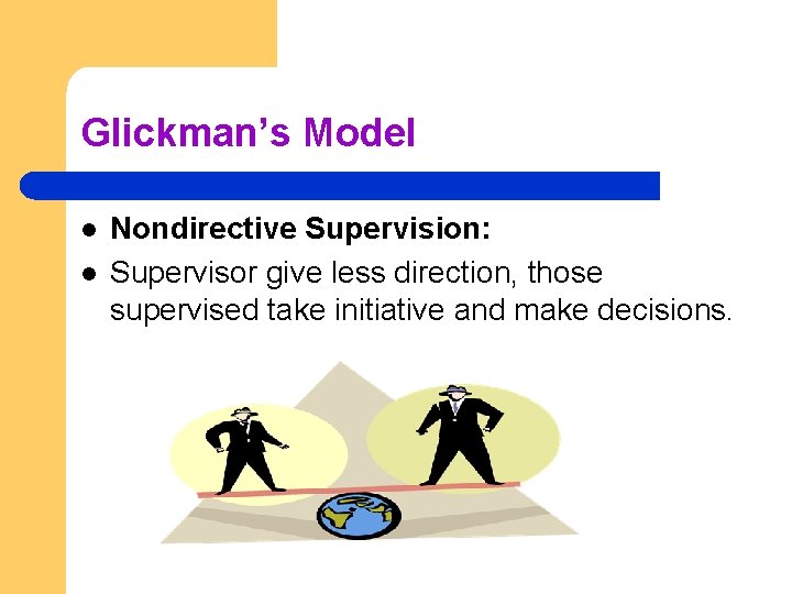 Glickman’s Model l l Nondirective Supervision: Supervisor give less direction, those supervised take initiative