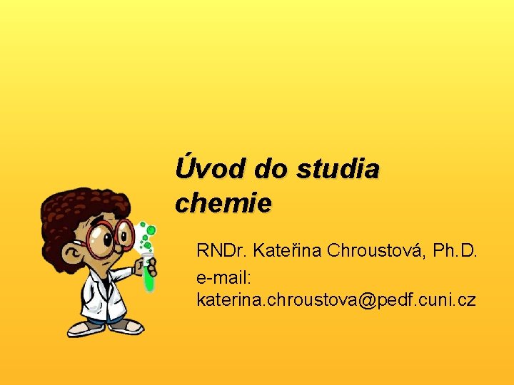 Úvod do studia chemie RNDr. Kateřina Chroustová, Ph. D. e-mail: katerina. chroustova@pedf. cuni. cz