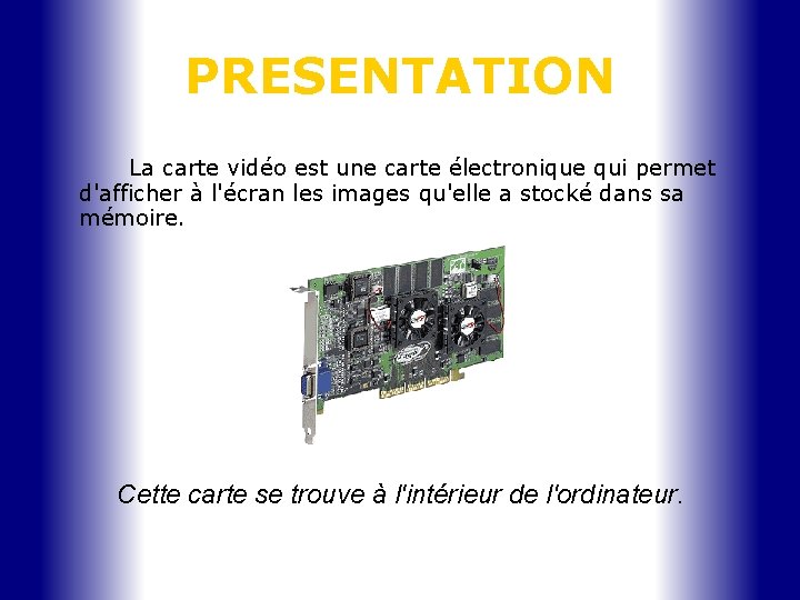 PRESENTATION La carte vidéo est une carte électronique qui permet d'afficher à l'écran les