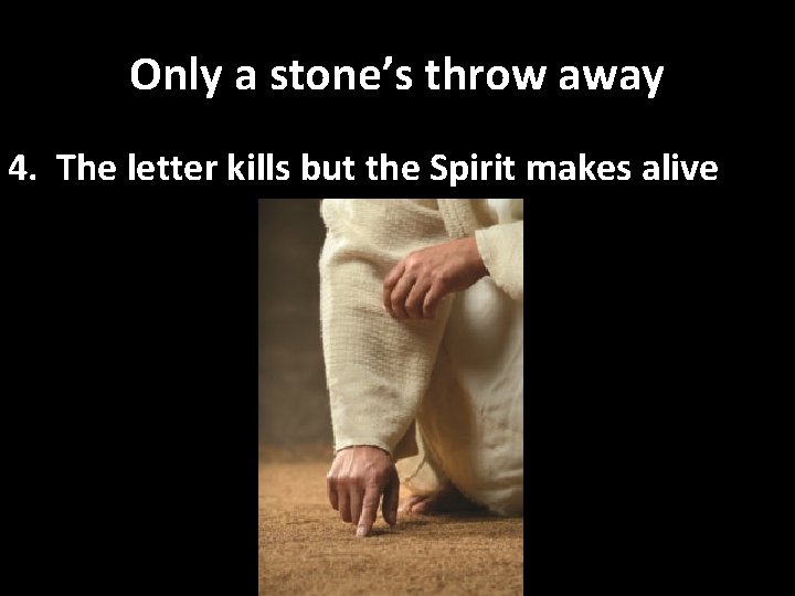 Only a stone’s throw away 4. The letter kills but the Spirit makes alive