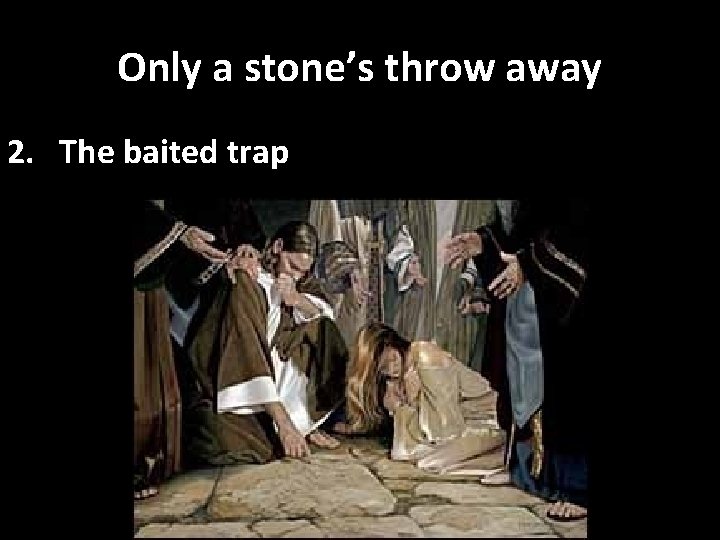 Only a stone’s throw away 2. The baited trap 