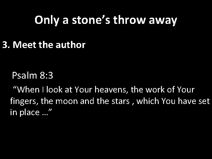 Only a stone’s throw away 3. Meet the author Psalm 8: 3 “When I