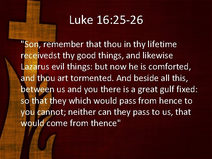 Luke 16: 25 -26 "Son, remember that thou in thy lifetime receivedst thy good