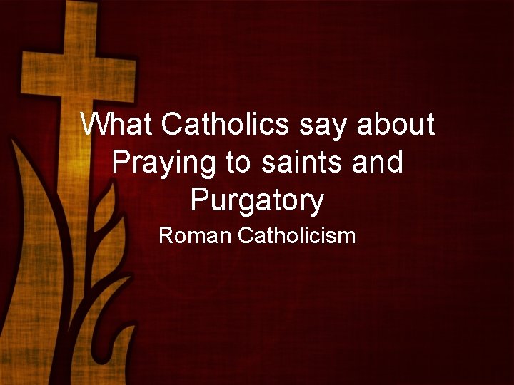 What Catholics say about Praying to saints and Purgatory Roman Catholicism 