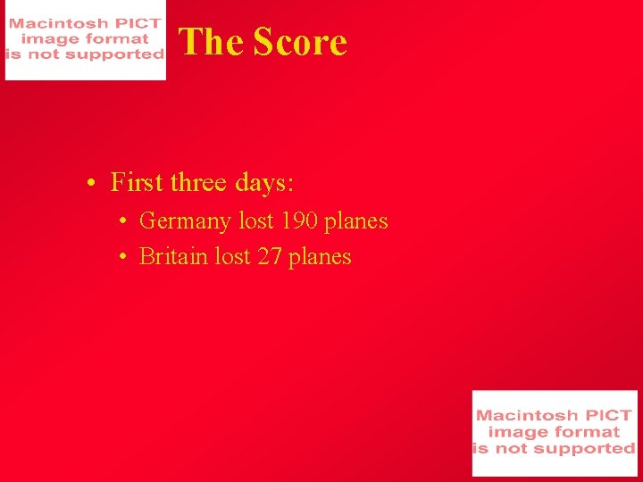 The Score • First three days: • Germany lost 190 planes • Britain lost