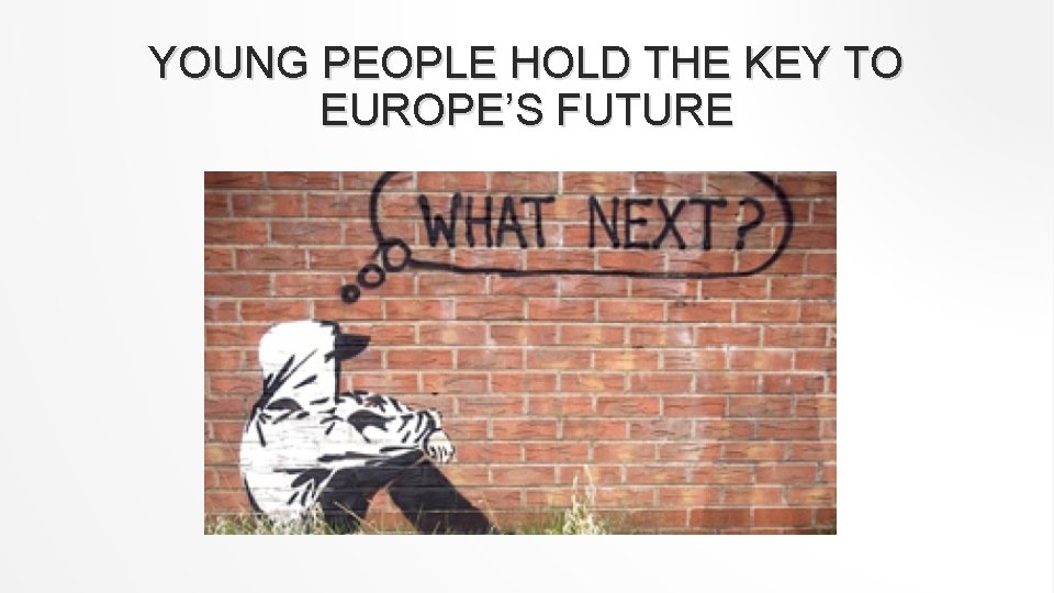 YOUNG PEOPLE HOLD THE KEY TO EUROPE’S FUTURE 