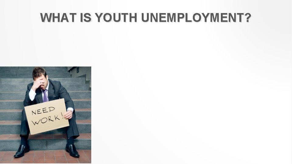 WHAT IS YOUTH UNEMPLOYMENT? 