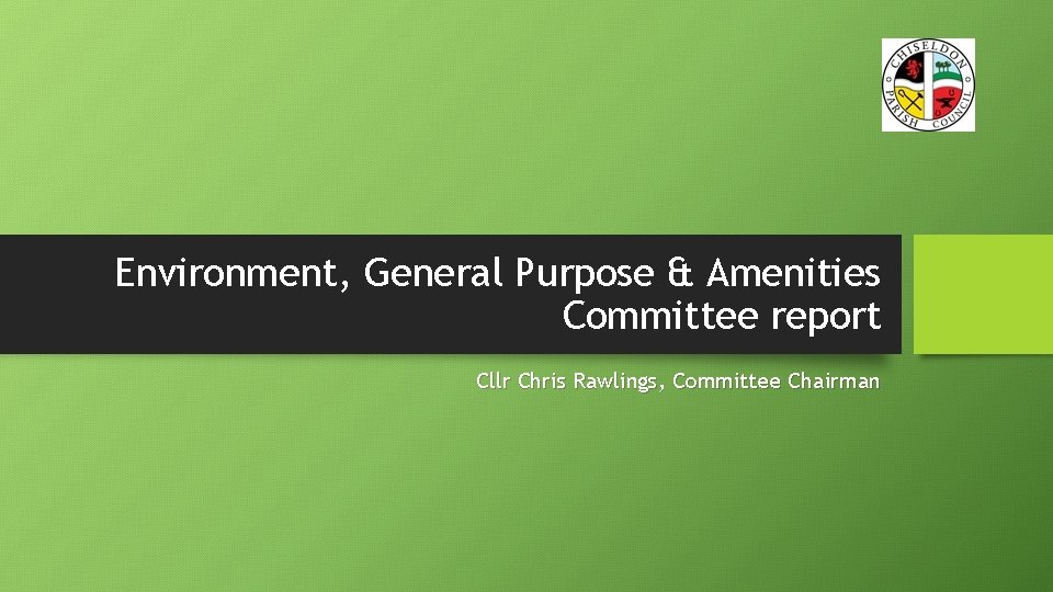 Environment, General Purpose & Amenities Committee report Cllr Chris Rawlings, Committee Chairman 