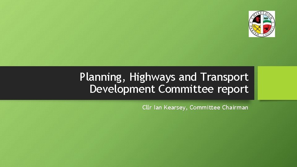 Planning, Highways and Transport Development Committee report Cllr Ian Kearsey, Committee Chairman 