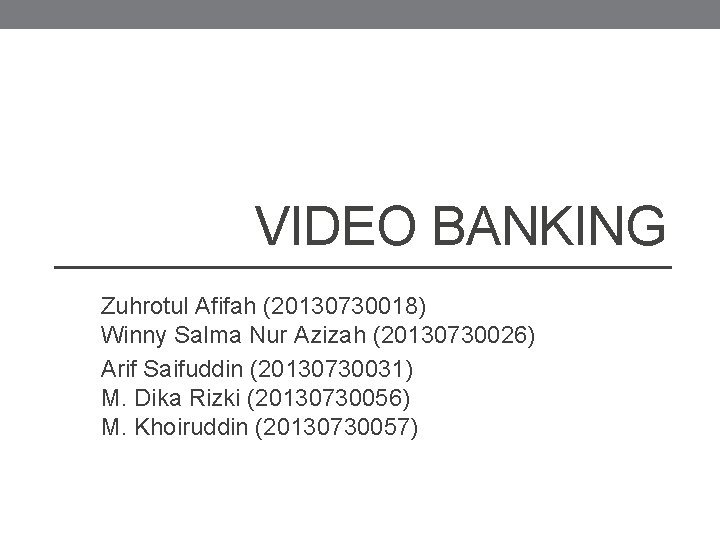 VIDEO BANKING Zuhrotul Afifah (20130730018) Winny Salma Nur Azizah (20130730026) Arif Saifuddin (20130730031) M.