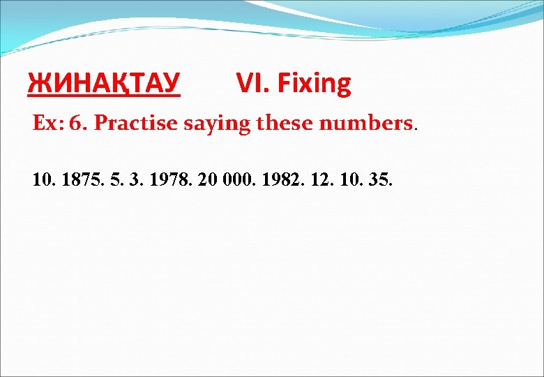 ЖИНАҚТАУ VI. Fixing Ex: 6. Practise saying these numbers. 10. 1875. 5. 3. 1978.