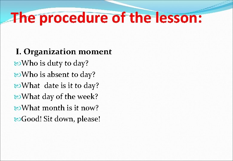 The procedure of the lesson: I. Organization moment Who is duty to day? Who