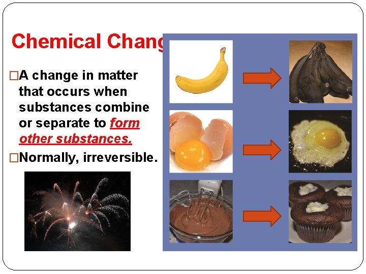 Chemical Change �A change in matter that occurs when substances combine or separate to