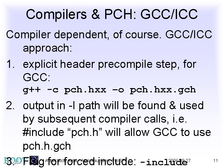 Compilers & PCH: GCC/ICC Compiler dependent, of course. GCC/ICC approach: 1. explicit header precompile