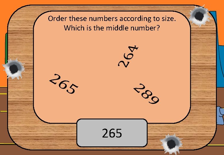 Order these numbers according to size. Which is the middle number? 265 