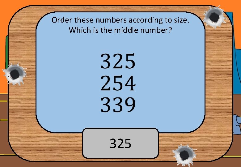 Order these numbers according to size. Which is the middle number? 325 