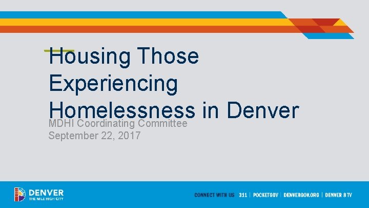 Housing Those Experiencing Homelessness in Denver MDHI Coordinating Committee September 22, 2017 