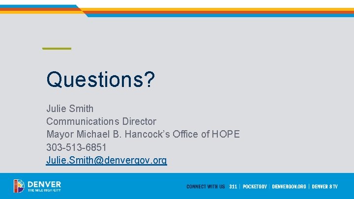 Questions? Julie Smith Communications Director Mayor Michael B. Hancock’s Office of HOPE 303 -513