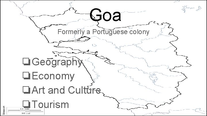 Goa Formerly a Portuguese colony ❏Geography ❏Economy ❏Art and Culture ❏Tourism 