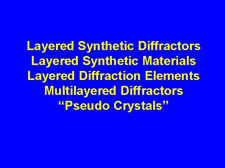 Layered Synthetic Diffractors Layered Synthetic Materials Layered Diffraction Elements Multilayered Diffractors “Pseudo Crystals” 