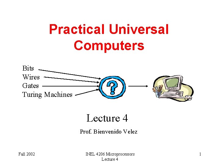 Practical Universal Computers Bits Wires Gates Turing Machines Lecture 4 Prof. Bienvenido Velez Fall