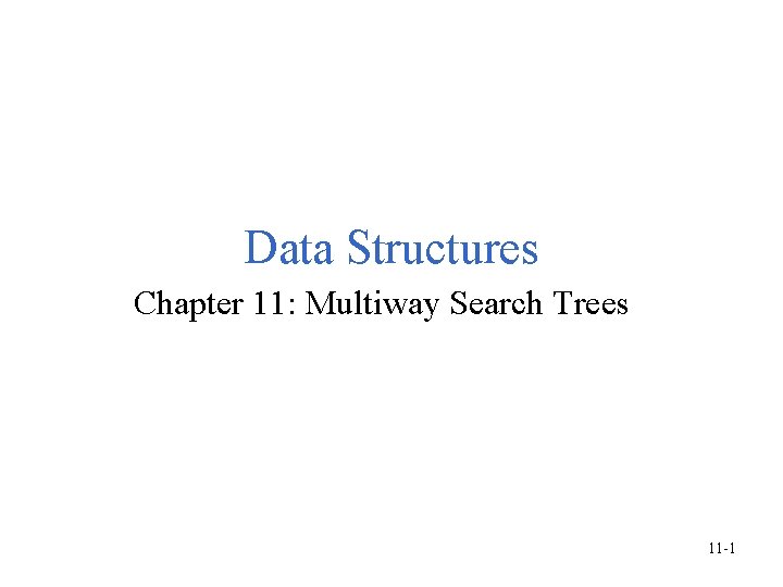Data Structures Chapter 11: Multiway Search Trees 11 -1 