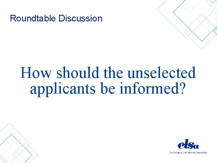 Roundtable Discussion How should the unselected applicants be informed? 