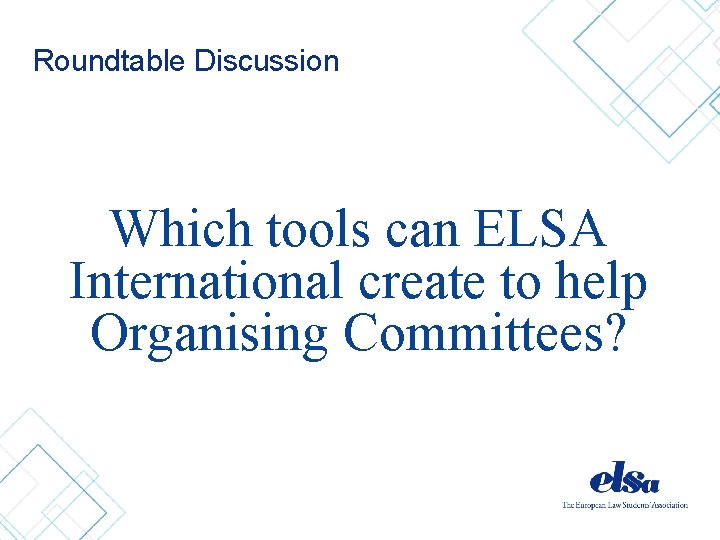 Roundtable Discussion Which tools can ELSA International create to help Organising Committees? 