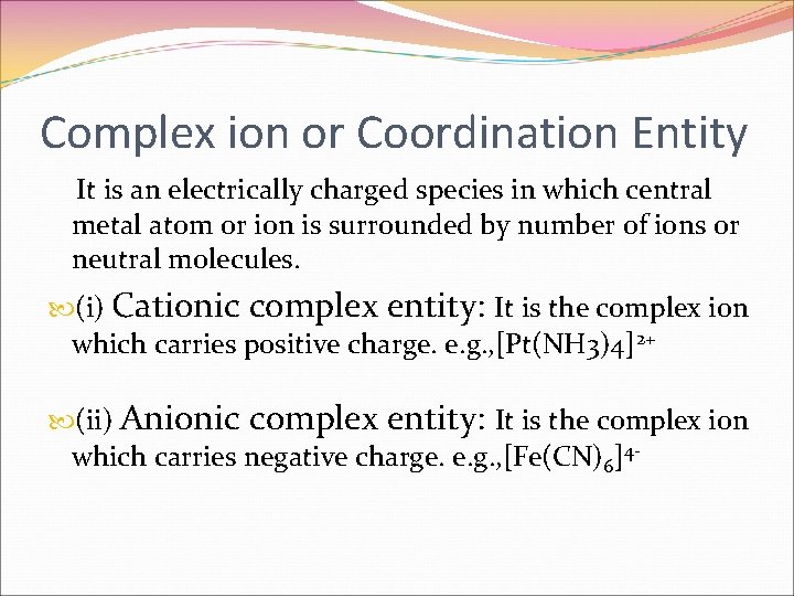 Complex ion or Coordination Entity It is an electrically charged species in which central