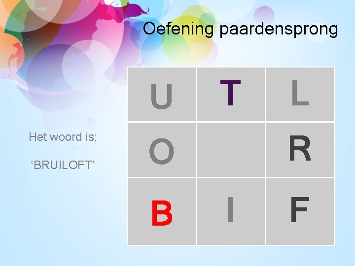 Oefening paardensprong U Het woord is: ‘BRUILOFT’ T R O B L I F