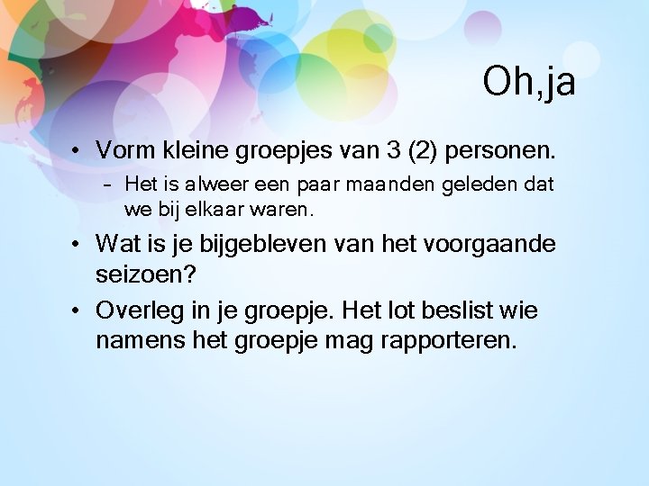 Oh, ja • Vorm kleine groepjes van 3 (2) personen. – Het is alweer