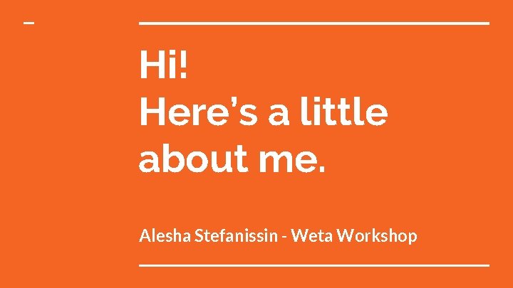 Hi! Here’s a little about me. Alesha Stefanissin - Weta Workshop 