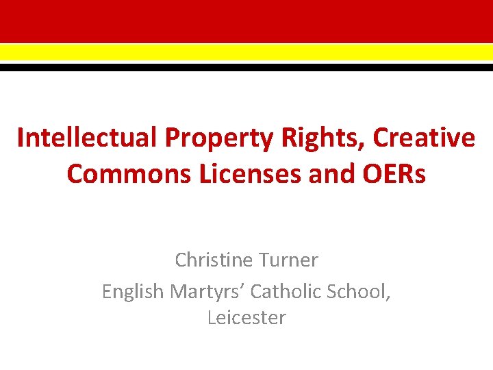 Intellectual Property Rights, Creative Commons Licenses and OERs Christine Turner English Martyrs’ Catholic School,