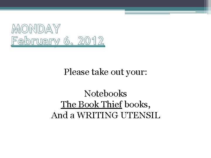 MONDAY February 6, 2012 Please take out your: Notebooks The Book Thief books, And