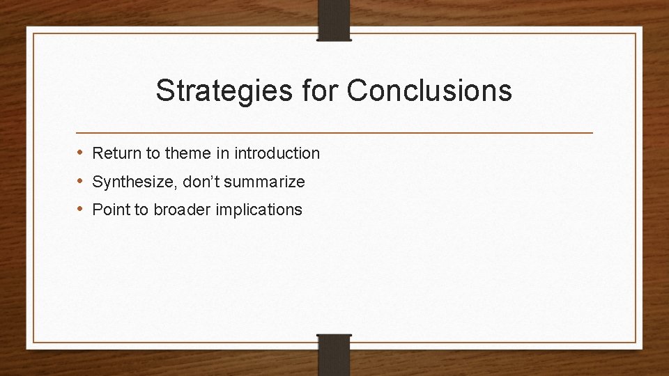 Strategies for Conclusions • Return to theme in introduction • Synthesize, don’t summarize •