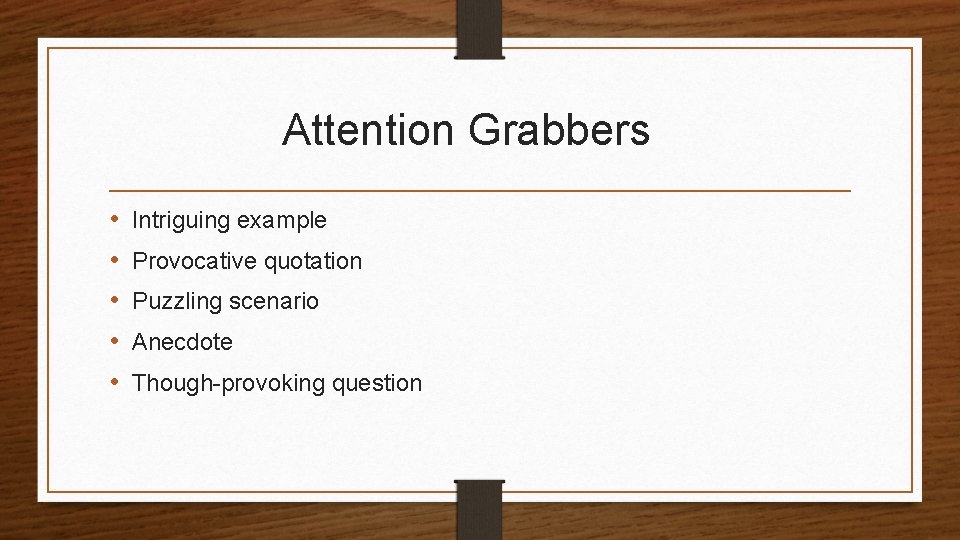 Attention Grabbers • • • Intriguing example Provocative quotation Puzzling scenario Anecdote Though-provoking question