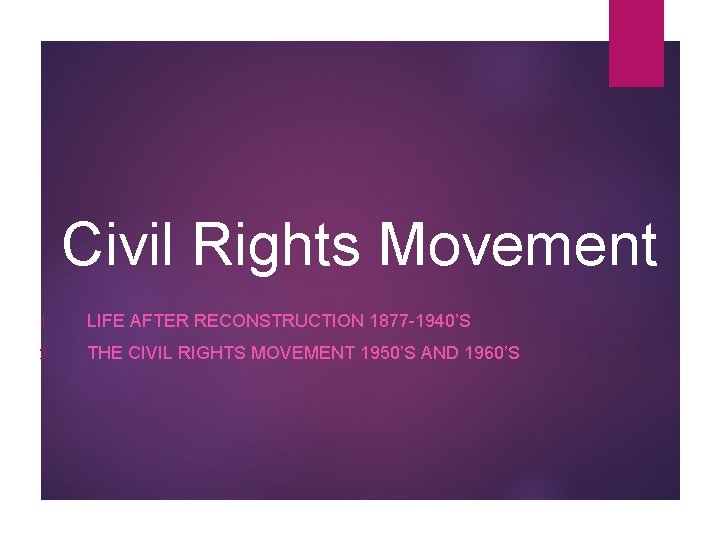Civil Rights Movement 1. LIFE AFTER RECONSTRUCTION 1877 -1940’S 2. THE CIVIL RIGHTS MOVEMENT
