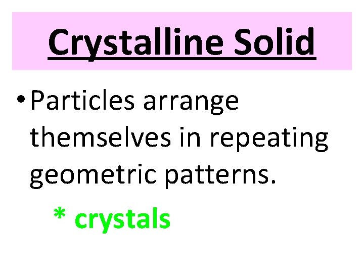 Crystalline Solid • Particles arrange themselves in repeating geometric patterns. * crystals 