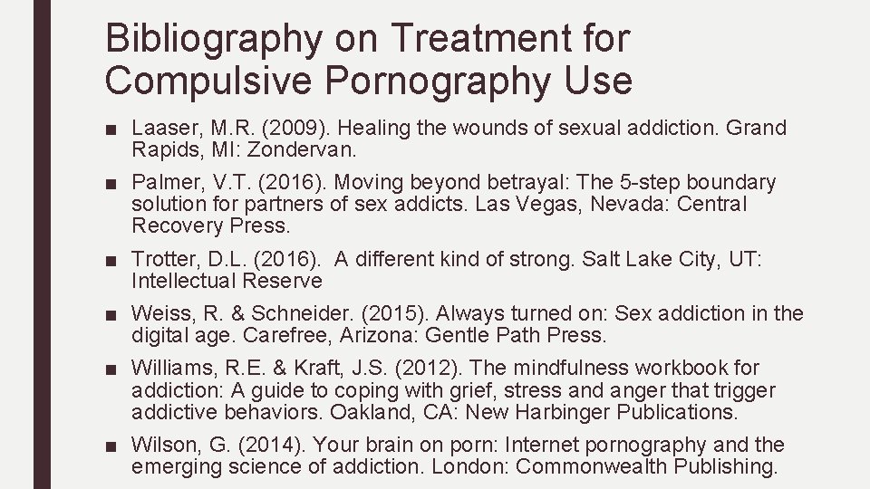 Bibliography on Treatment for Compulsive Pornography Use ■ Laaser, M. R. (2009). Healing the