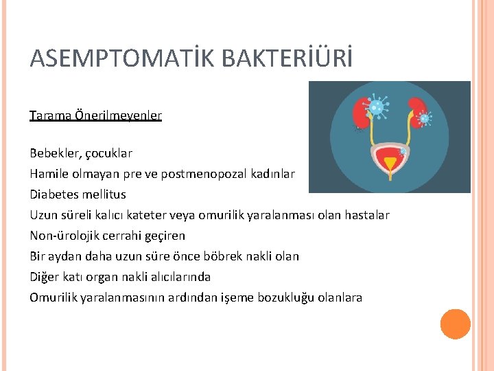 ASEMPTOMATİK BAKTERİÜRİ Tarama Önerilmeyenler Bebekler, çocuklar Hamile olmayan pre ve postmenopozal kadınlar Diabetes mellitus