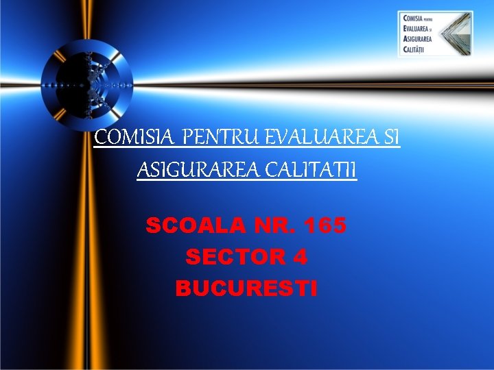 COMISIA PENTRU EVALUAREA SI ASIGURAREA CALITATII SCOALA NR. 165 SECTOR 4 BUCURESTI COMISIA PENTRU EVALUAREA SI ASIGURAREA CALITATII SCOALA NR. 165 SECTOR 4 BUCURESTI