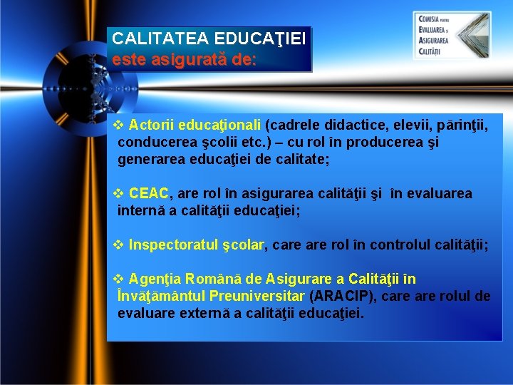 CALITATEA EDUCAŢIEI este asigurată de: v Actorii educaţionali (cadrele didactice, elevii, părinţii, conducerea şcolii CALITATEA EDUCAŢIEI este asigurată de: v Actorii educaţionali (cadrele didactice, elevii, părinţii, conducerea şcolii