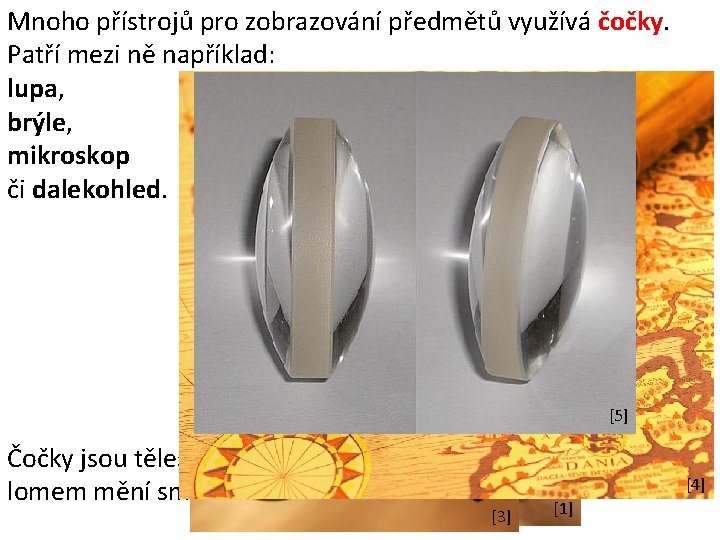 Mnoho přístrojů pro zobrazování předmětů využívá čočky. Patří mezi ně například: lupa, brýle, mikroskop