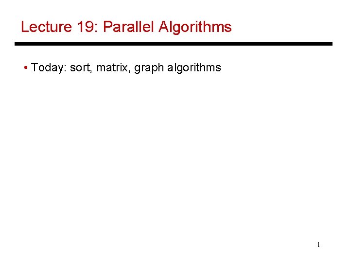 Lecture 19: Parallel Algorithms • Today: sort, matrix, graph algorithms 1 