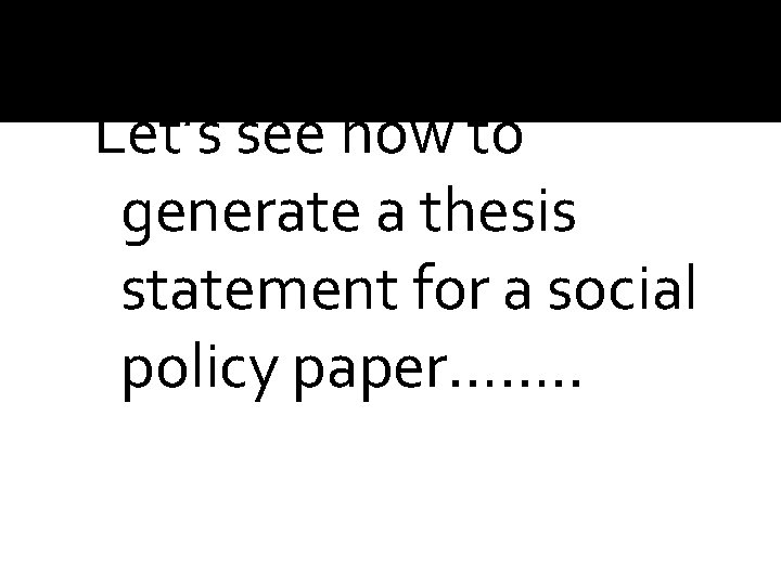 Let’s see how to generate a thesis statement for a social policy paper……. . Let’s see how to generate a thesis statement for a social policy paper……. .