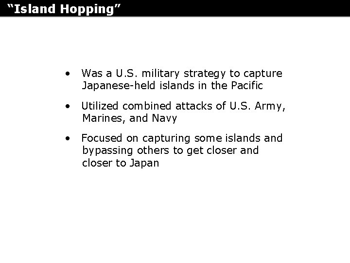 “Island Hopping” • Was a U. S. military strategy to capture Japanese-held islands in