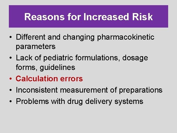 Reasons for Increased Risk • Different and changing pharmacokinetic parameters • Lack of pediatric