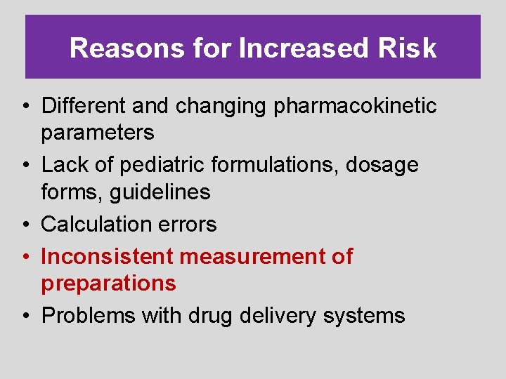 Reasons for Increased Risk • Different and changing pharmacokinetic parameters • Lack of pediatric