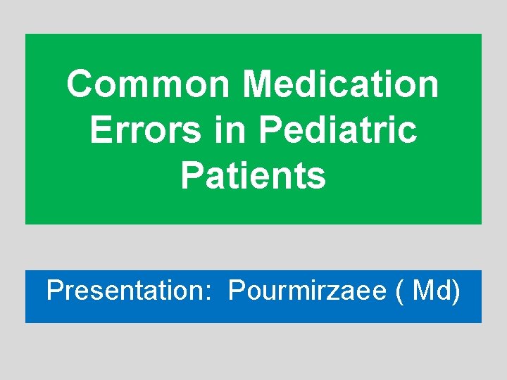 Common Medication Errors in Pediatric Patients Presentation: Pourmirzaee ( Md) 
